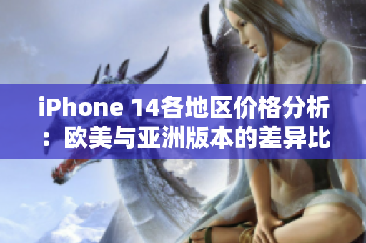 iPhone 14各地区价格分析：欧美与亚洲版本的差异比较