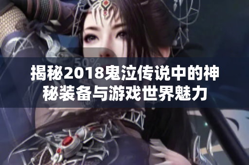 揭秘2018鬼泣传说中的神秘装备与游戏世界魅力