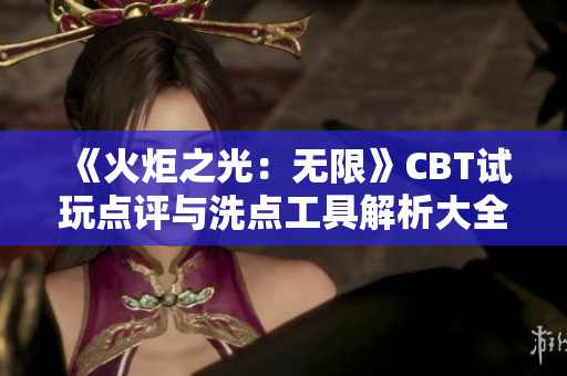 《火炬之光：无限》CBT试玩点评与洗点工具解析大全