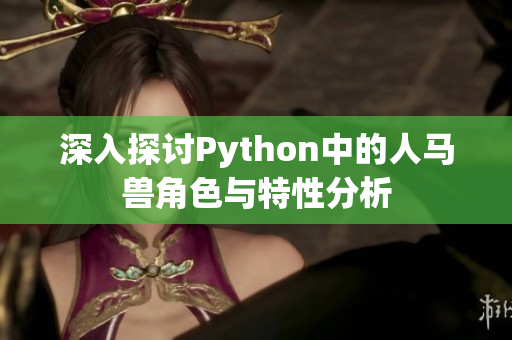 深入探讨Python中的人马兽角色与特性分析