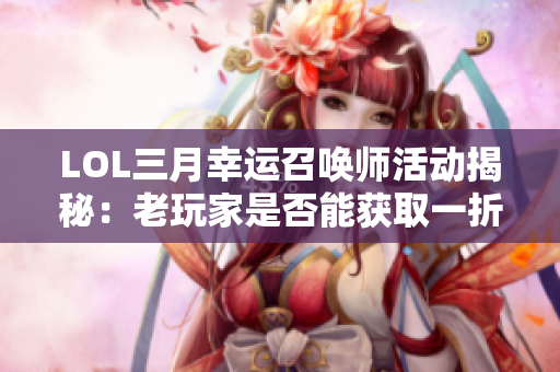 LOL三月幸运召唤师活动揭秘：老玩家是否能获取一折皮肤