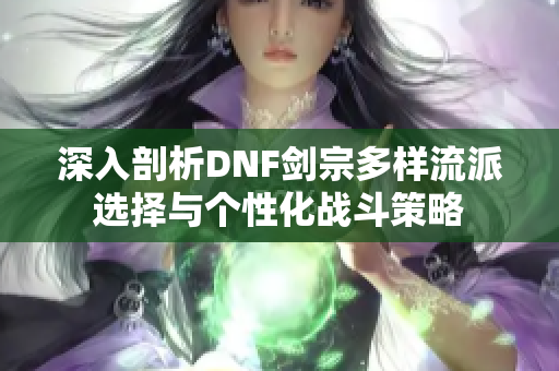 深入剖析DNF剑宗多样流派选择与个性化战斗策略