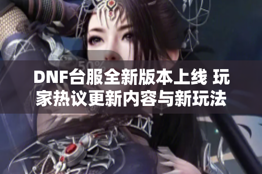 DNF台服全新版本上线 玩家热议更新内容与新玩法