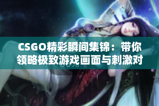 CSGO精彩瞬间集锦：带你领略极致游戏画面与刺激对战