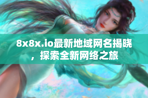 8x8x.io最新地域网名揭晓，探索全新网络之旅