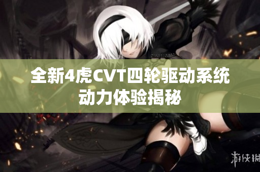 全新4虎CVT四轮驱动系统动力体验揭秘