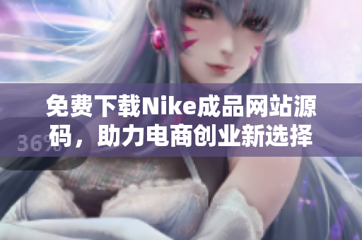 免费下载Nike成品网站源码，助力电商创业新选择