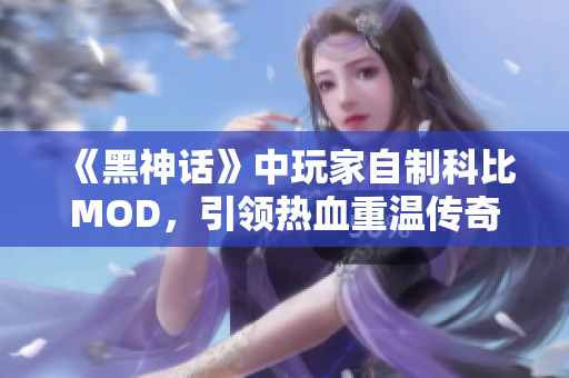 《黑神话》中玩家自制科比MOD，引领热血重温传奇球场魅力