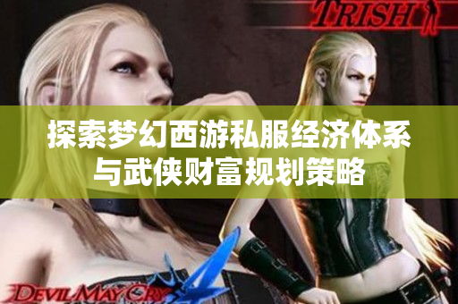 探索梦幻西游私服经济体系与武侠财富规划策略