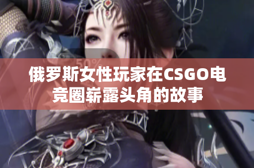 俄罗斯女性玩家在CSGO电竞圈崭露头角的故事