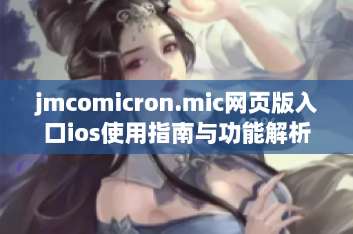 jmcomicron.mic网页版入口ios使用指南与功能解析