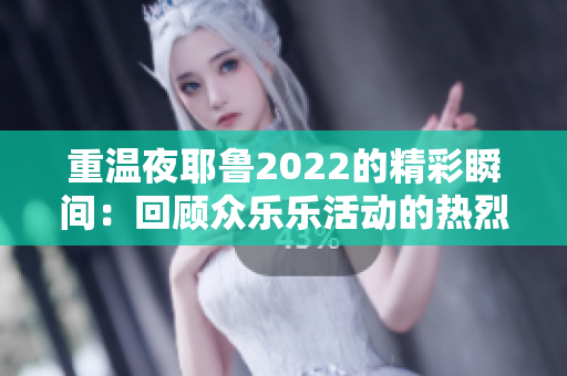 重温夜耶鲁2022的精彩瞬间：回顾众乐乐活动的热烈与欢愉