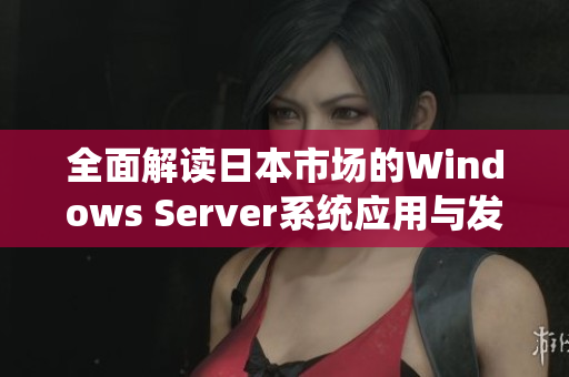 全面解读日本市场的Windows Server系统应用与发展现状