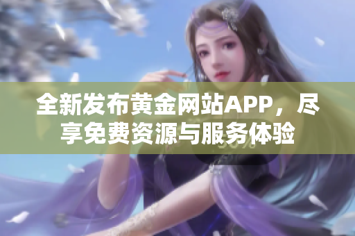 全新发布黄金网站APP，尽享免费资源与服务体验