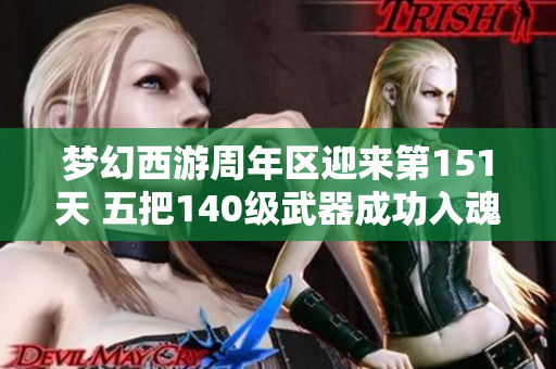 梦幻西游周年区迎来第151天 五把140级武器成功入魂