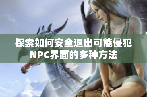 探索如何安全退出可能侵犯NPC界面的多种方法