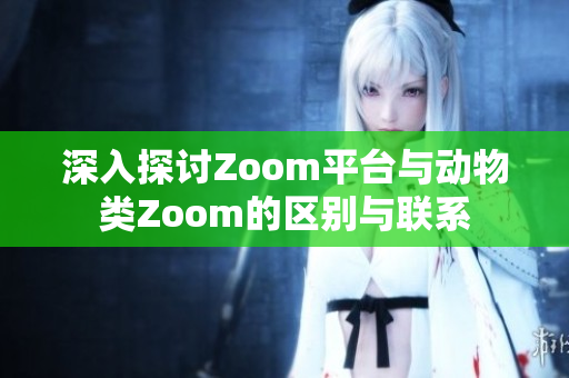 深入探讨Zoom平台与动物类Zoom的区别与联系