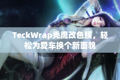 TeckWrap秃鹰改色膜，轻松为爱车换个新面貌