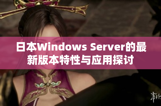 日本Windows Server的最新版本特性与应用探讨