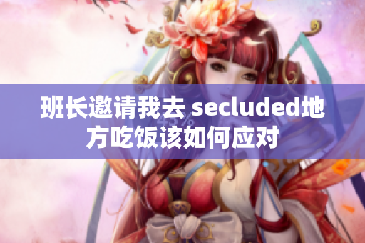 班长邀请我去 secluded地方吃饭该如何应对