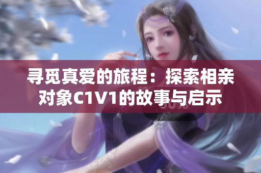 寻觅真爱的旅程：探索相亲对象C1V1的故事与启示