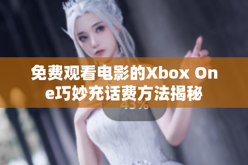 免费观看电影的Xbox One巧妙充话费方法揭秘