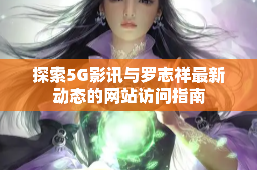 探索5G影讯与罗志祥最新动态的网站访问指南