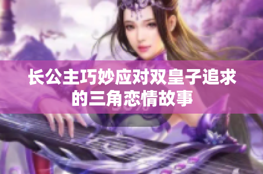 长公主巧妙应对双皇子追求的三角恋情故事