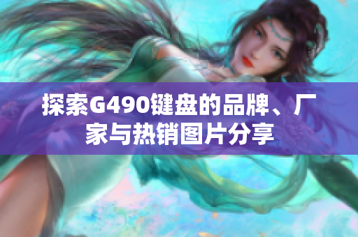 探索G490键盘的品牌、厂家与热销图片分享