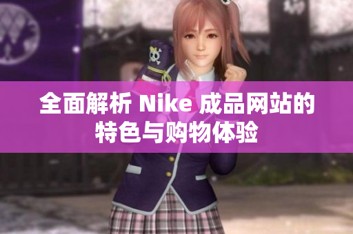 全面解析 Nike 成品网站的特色与购物体验