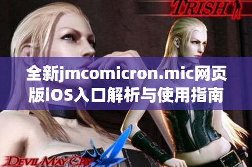 全新jmcomicron.mic网页版iOS入口解析与使用指南