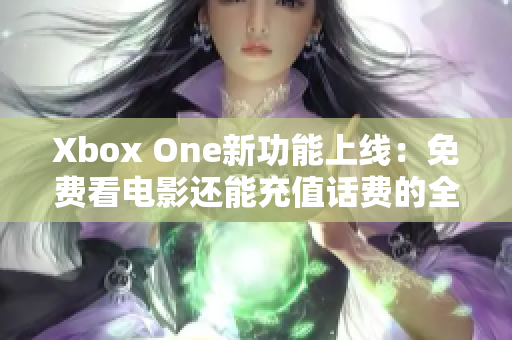 Xbox One新功能上线：免费看电影还能充值话费的全新体验