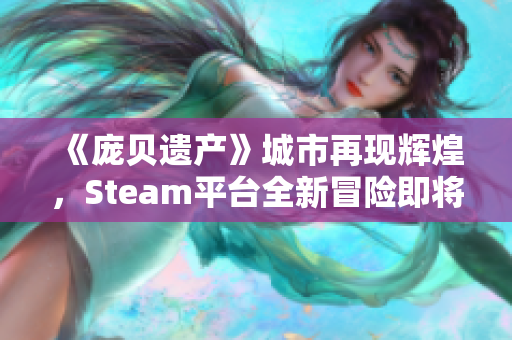 《庞贝遗产》城市再现辉煌，Steam平台全新冒险即将上线