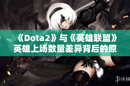 《Dota2》与《英雄联盟》英雄上场数量差异背后的原因分析