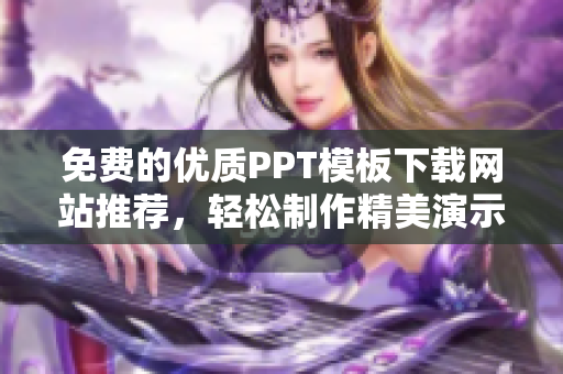 免费的优质PPT模板下载网站推荐，轻松制作精美演示文稿