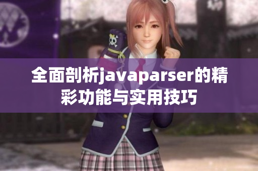 全面剖析javaparser的精彩功能与实用技巧