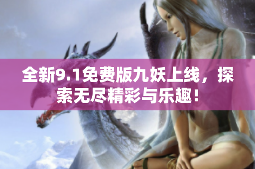 全新9.1免费版九妖上线，探索无尽精彩与乐趣！