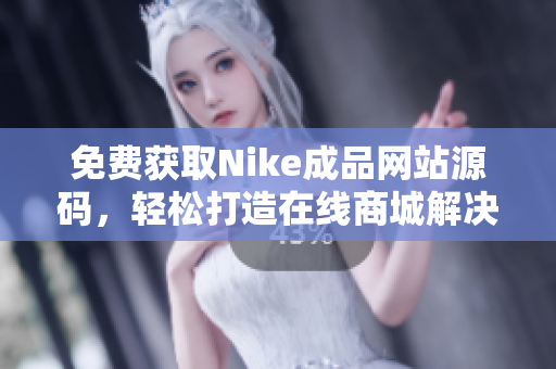 免费获取Nike成品网站源码，轻松打造在线商城解决方案