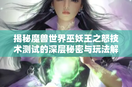 揭秘魔兽世界巫妖王之怒技术测试的深层秘密与玩法解析