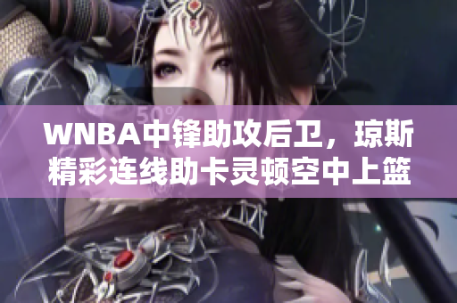 WNBA中锋助攻后卫，琼斯精彩连线助卡灵顿空中上篮