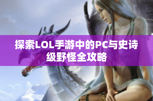 探索LOL手游中的PC与史诗级野怪全攻略