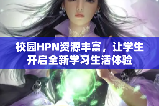 校园HPN资源丰富，让学生开启全新学习生活体验