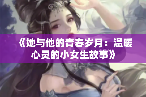 《她与他的青春岁月：温暖心灵的小女生故事》