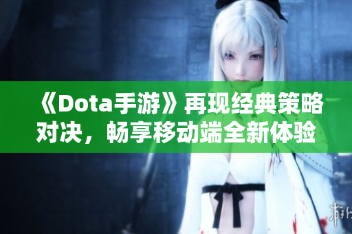 《Dota手游》再现经典策略对决，畅享移动端全新体验