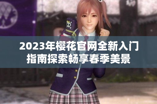 2023年樱花官网全新入门指南探索畅享春季美景