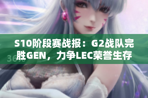 S10阶段赛战报：G2战队完胜GEN，力争LEC荣誉生存之路