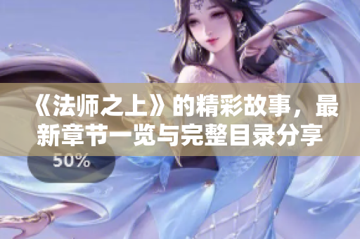 《法师之上》的精彩故事，最新章节一览与完整目录分享