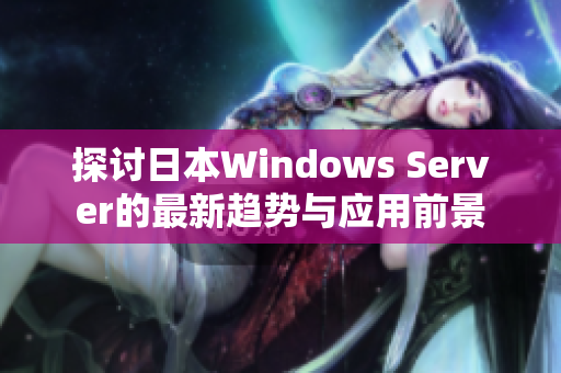 探讨日本Windows Server的最新趋势与应用前景