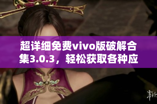 超详细免费vivo版破解合集3.0.3，轻松获取各种应用资源