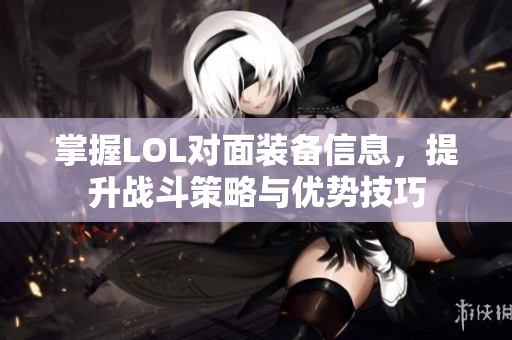 掌握LOL对面装备信息，提升战斗策略与优势技巧